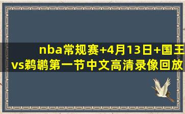 nba常规赛 4月13日 国王vs鹈鹕第一节中文高清录像回放